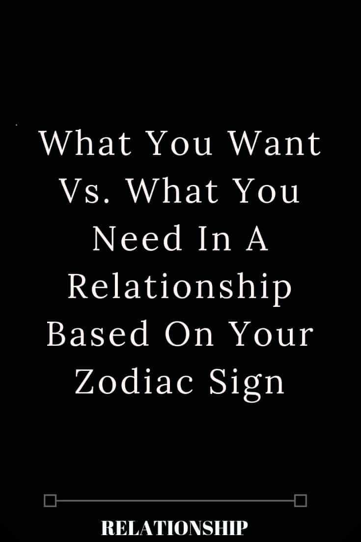 What You Want Vs. What You Need In A Relationship Based On Your Zodiac Sign