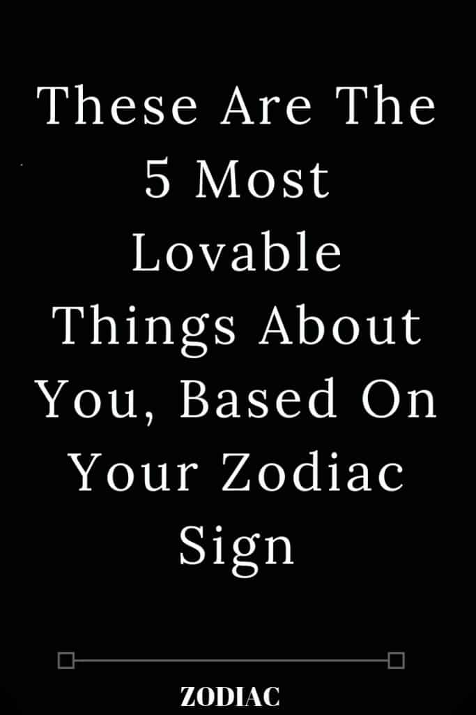 These Are The 5 Most Lovable Things About You, Based On Your Zodiac Sign