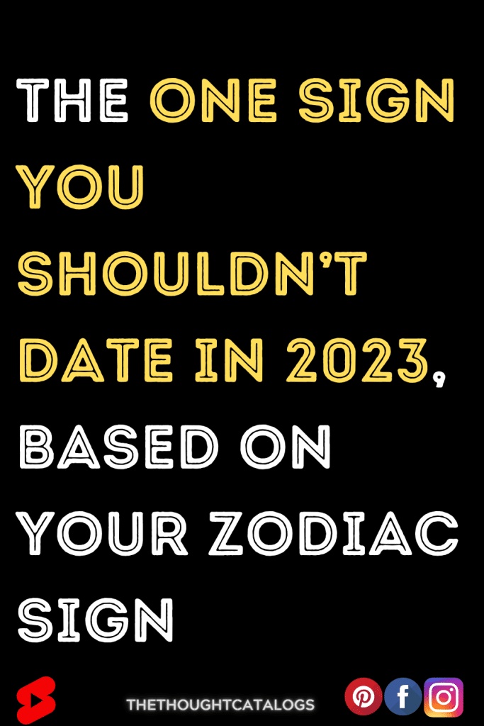 The One Sign You Shouldn’t Date In 2023, Based On Your Zodiac Sign