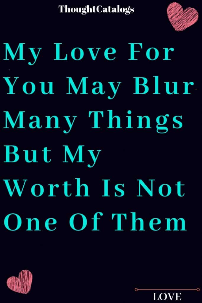 My Love For You May Blur Many Things But My Worth Is Not One Of Them