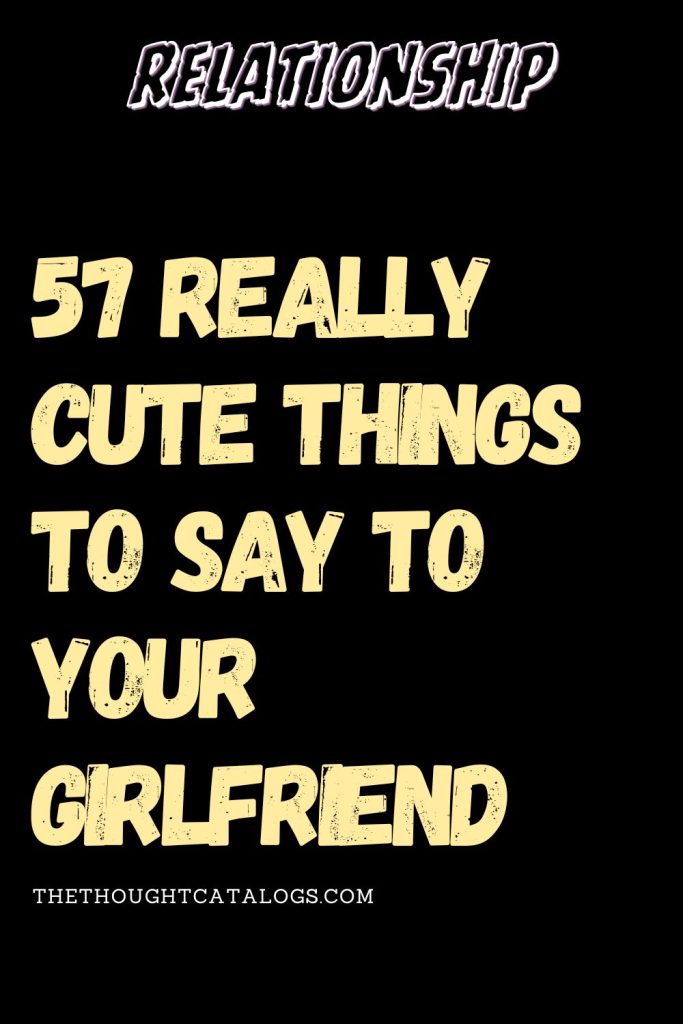 57 Really Cute Things To Say To Your Girlfriend