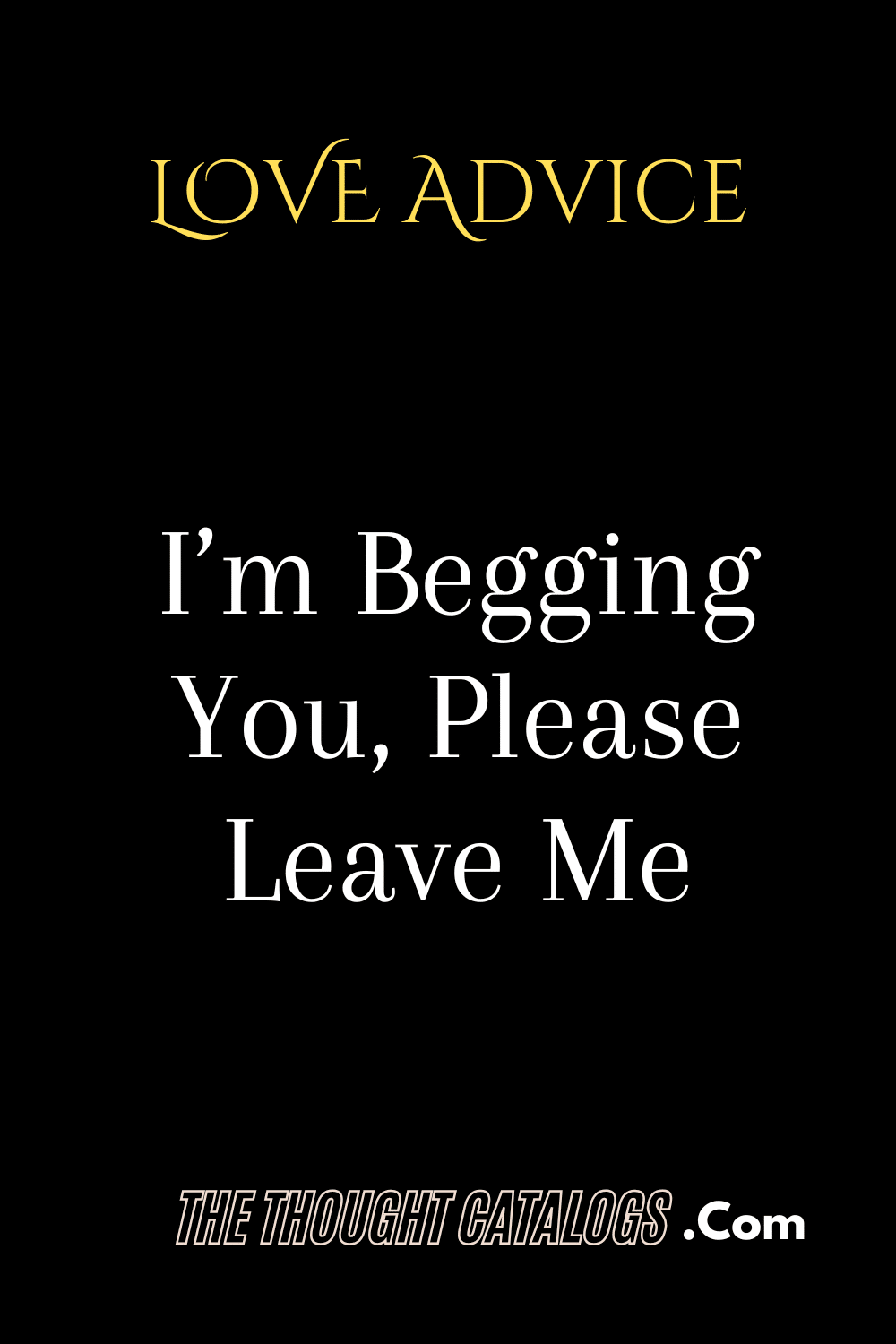 I’m Begging You, Please Leave Me