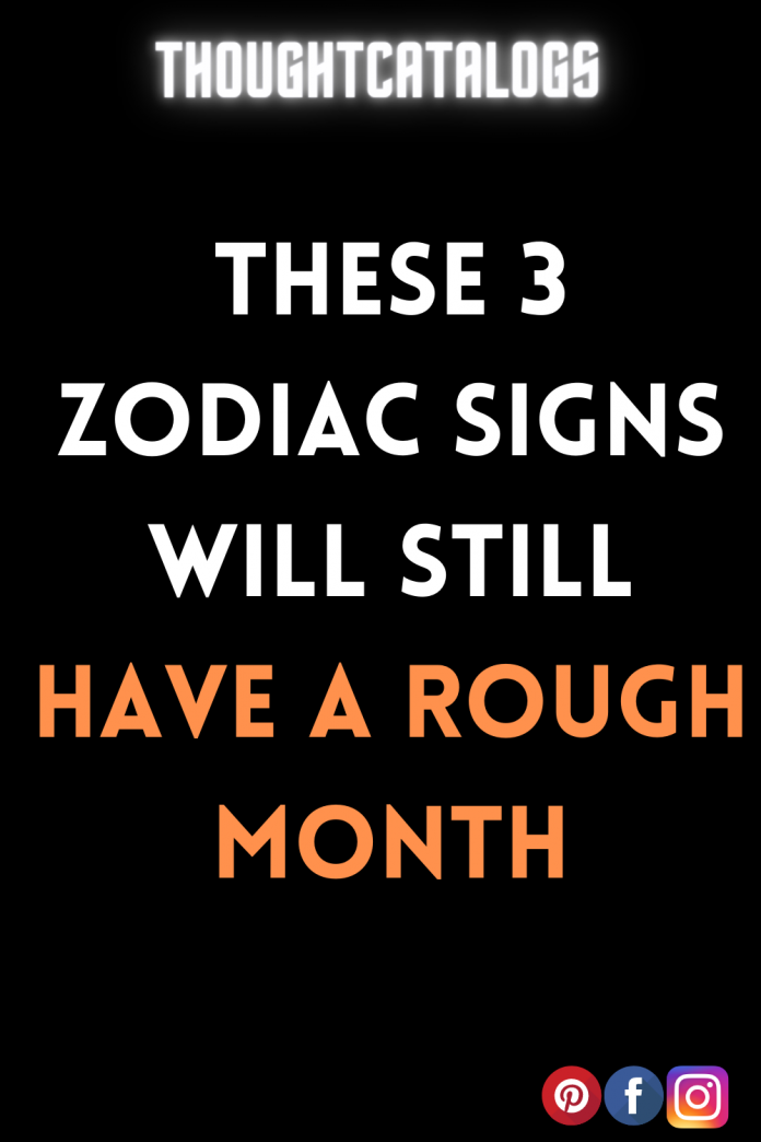 These 3 Zodiac Signs Will Still Have A Rough Month