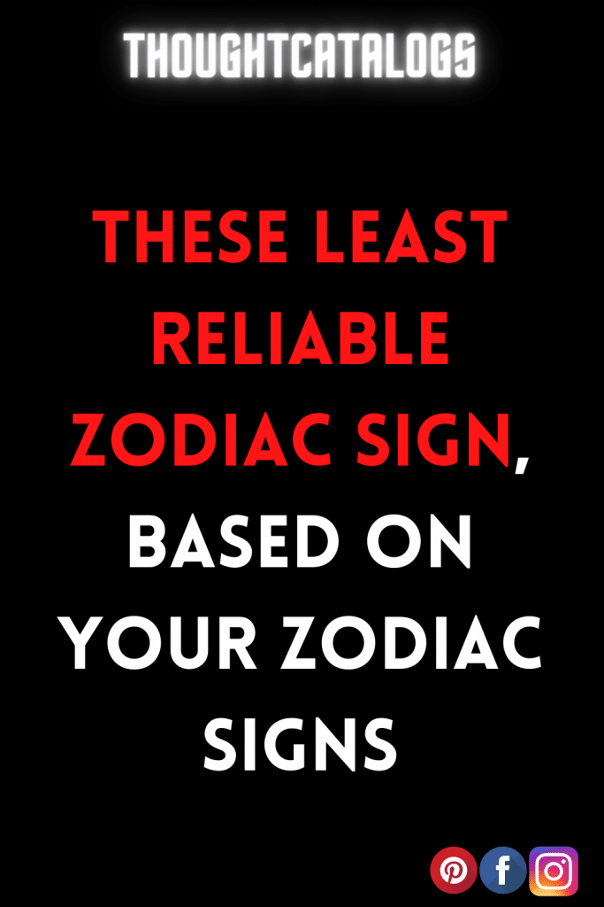 These Least Reliable Zodiac Sign, Based On Your Zodiac Signs