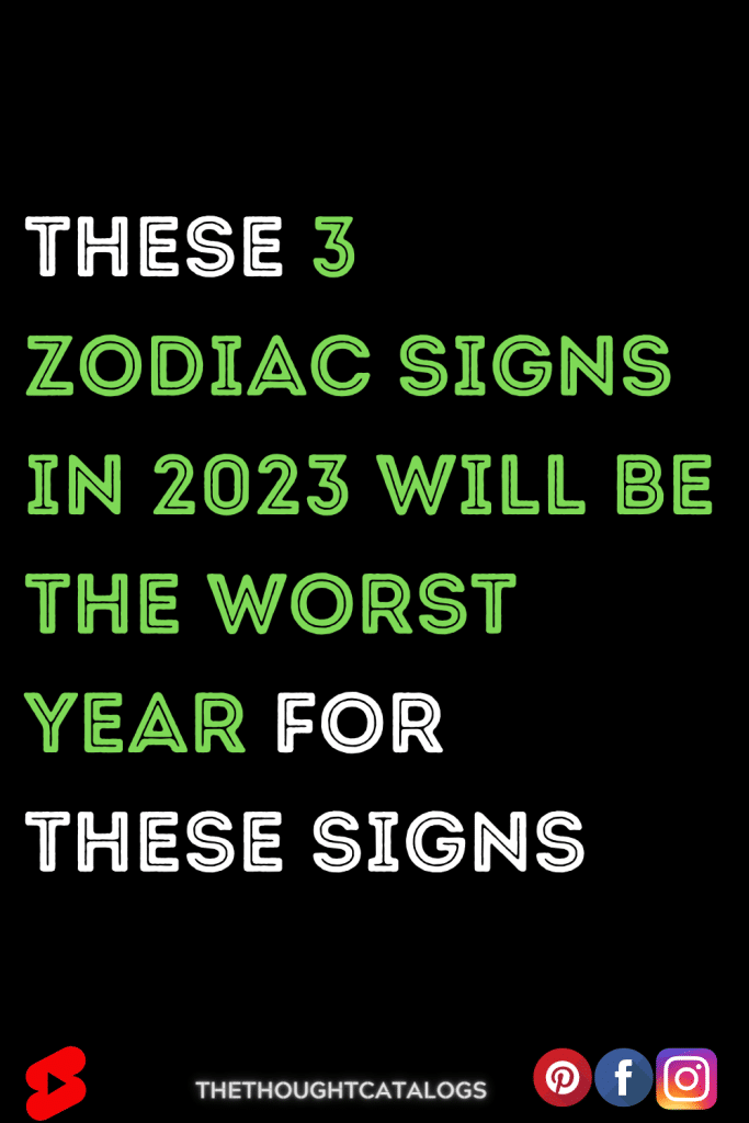 These 3 Zodiac Signs In 2023 Will Be The Worst Year For These Signs