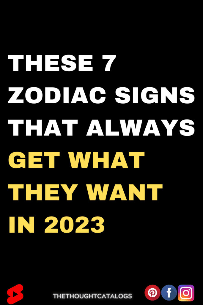 These 7 Zodiac Signs That ALWAYS Get What They Want In 2023