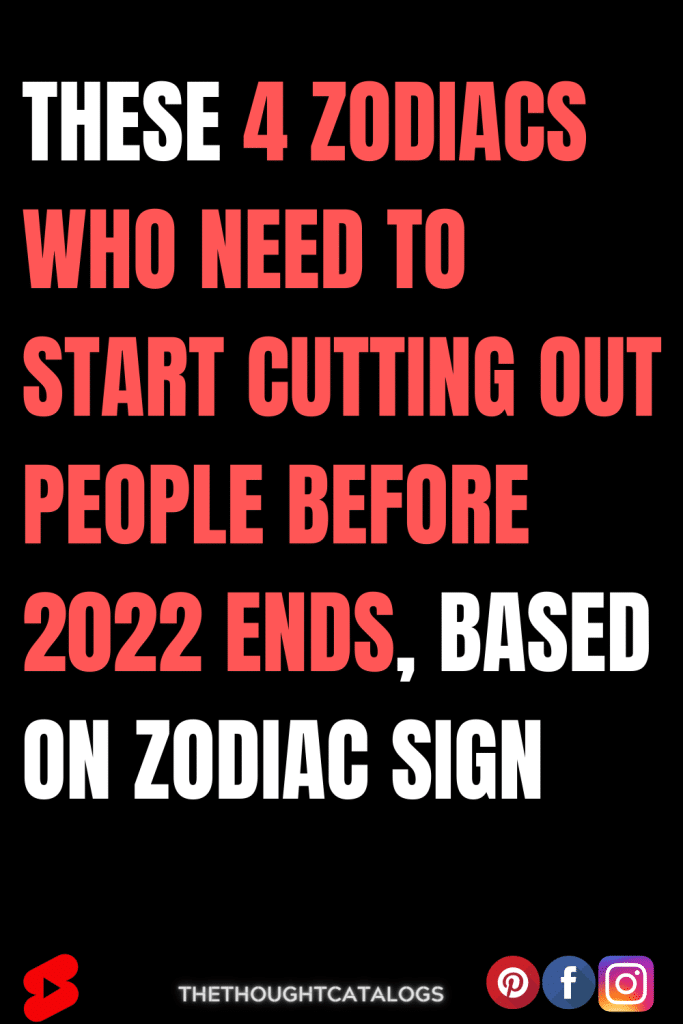 These 4 Zodiacs Who Need To Start Cutting Out People Before 2022 Ends ...