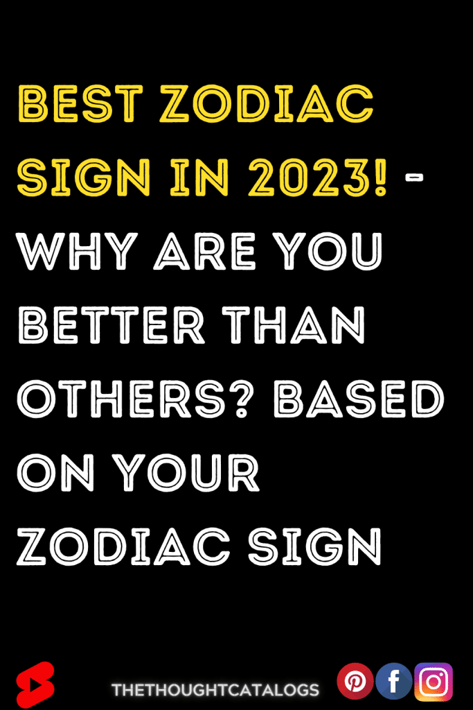 Best Zodiac Sign In 2023! - Why Are You Better Than Others? Based On ...