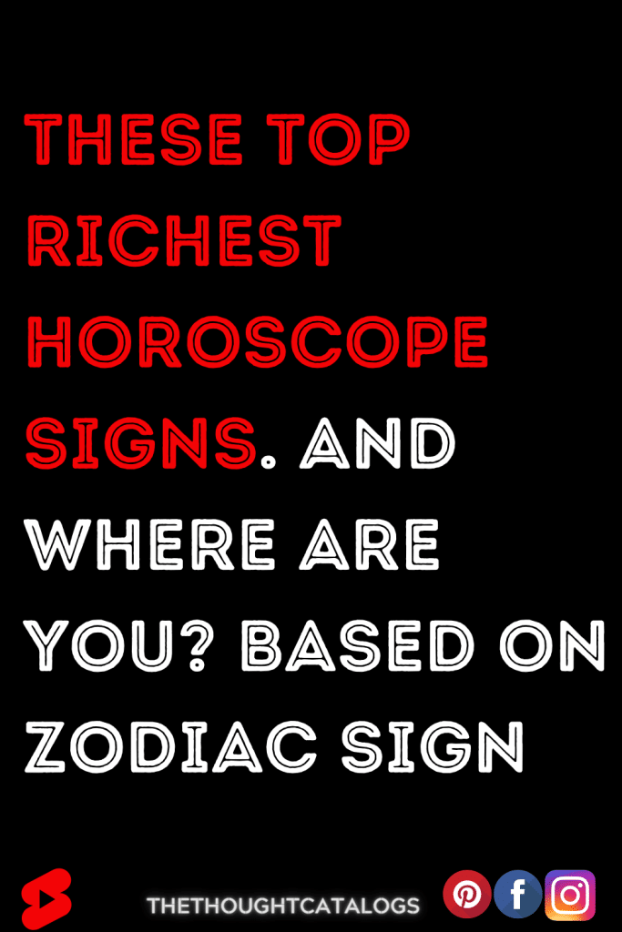 These Top Richest Horoscope Signs. And Where Are You? Based On Zodiac Sign