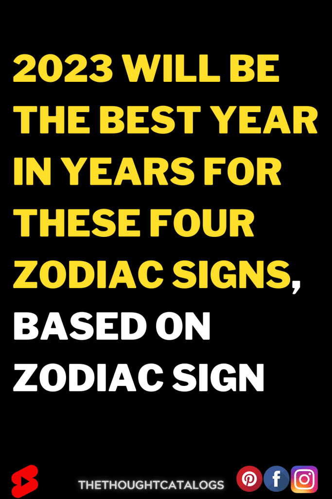 2023 Will Be The Best Year In Years For These Four Zodiac Signs, Based ...