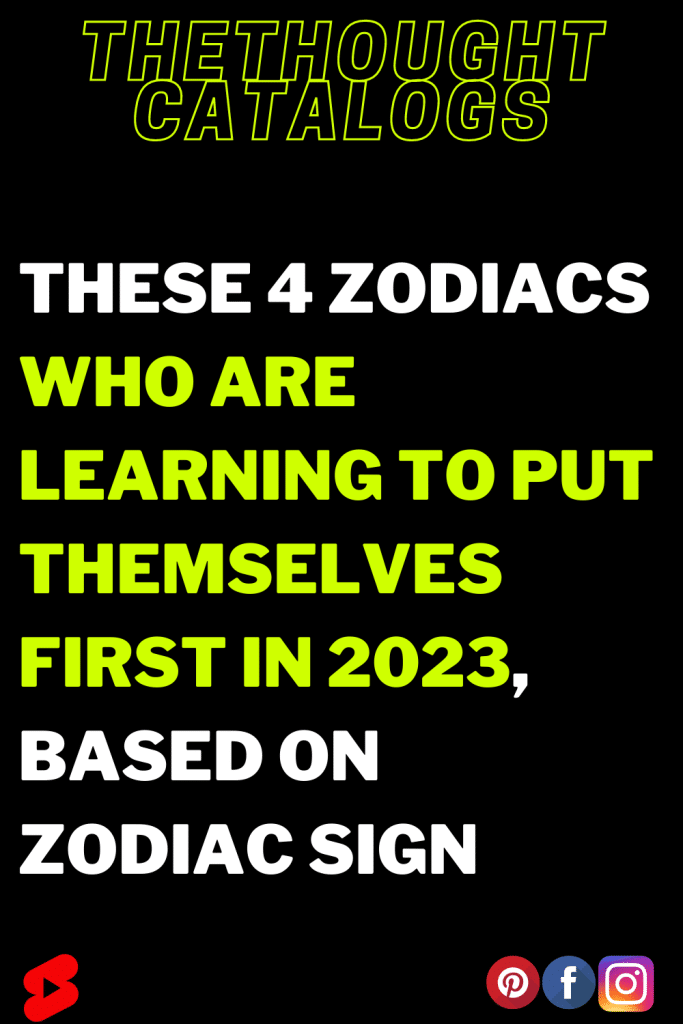 These 4 Zodiacs Who Are Learning To Put Themselves First In 2023, Based ...