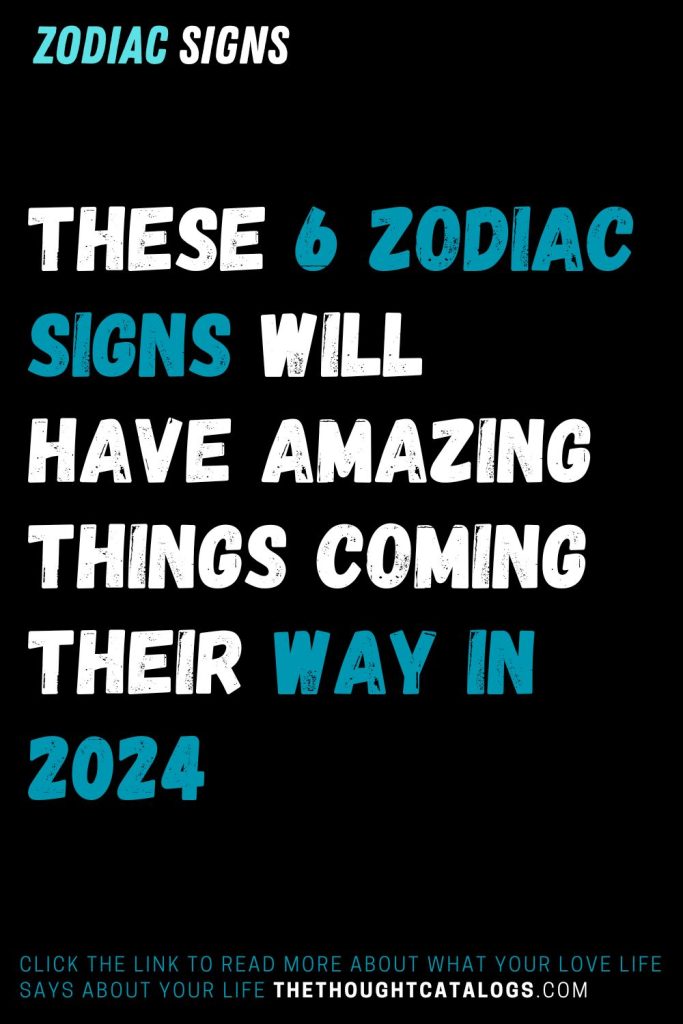 These 6 Zodiac Signs Will Have Amazing Things Coming Their Way In 2024