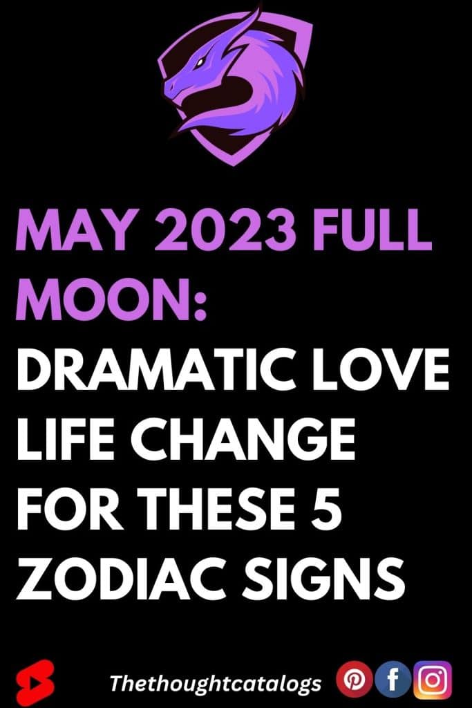 May 2023 Full Moon Dramatic Love Life Change For These 5 Zodiac Signs