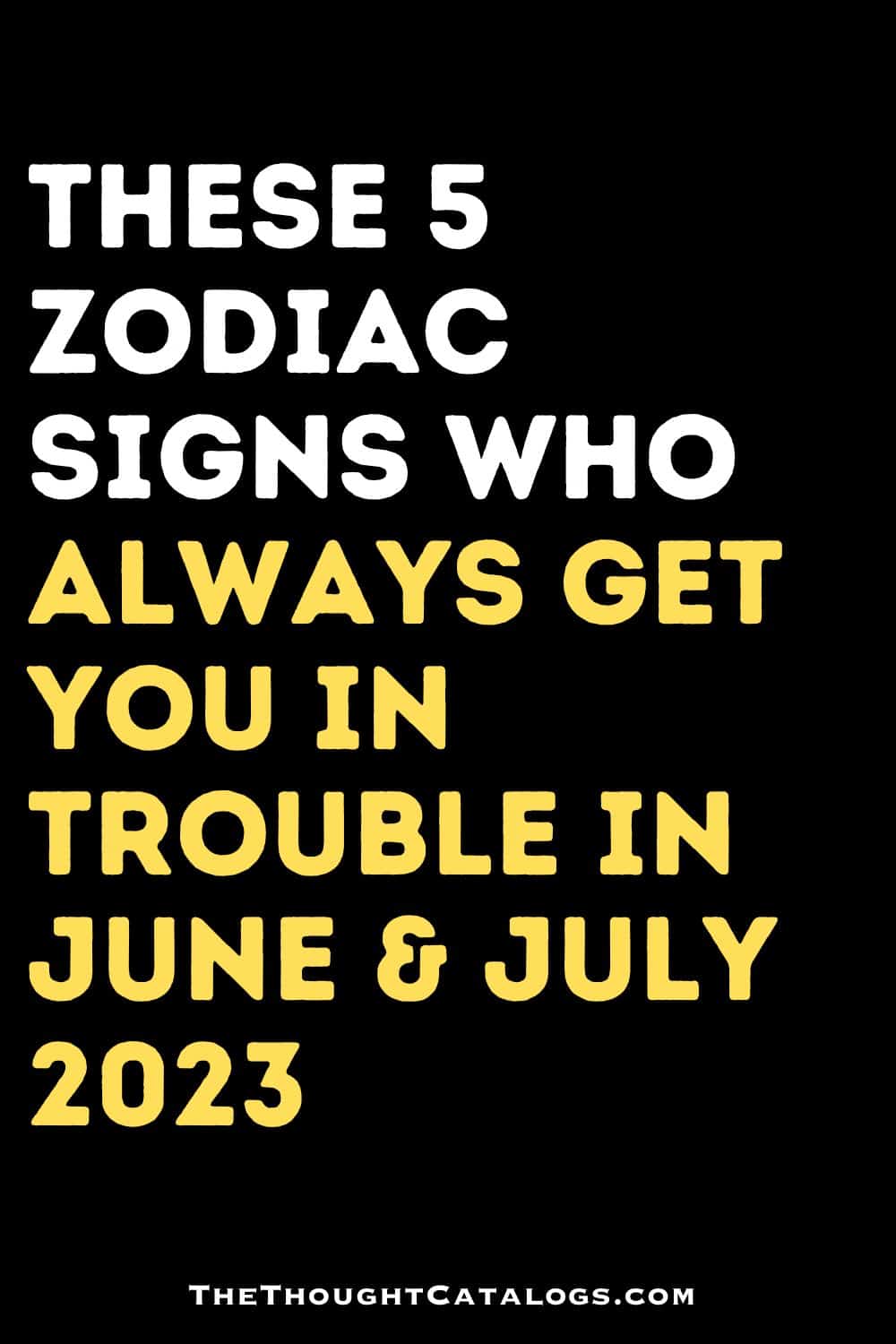 Zodiac Signs Who Always Get You In Trouble In June & July 2023