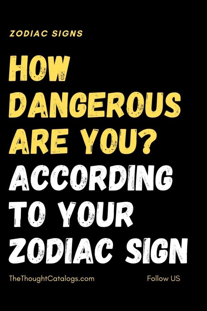 How Dangerous Are You? According To Your Zodiac Sign