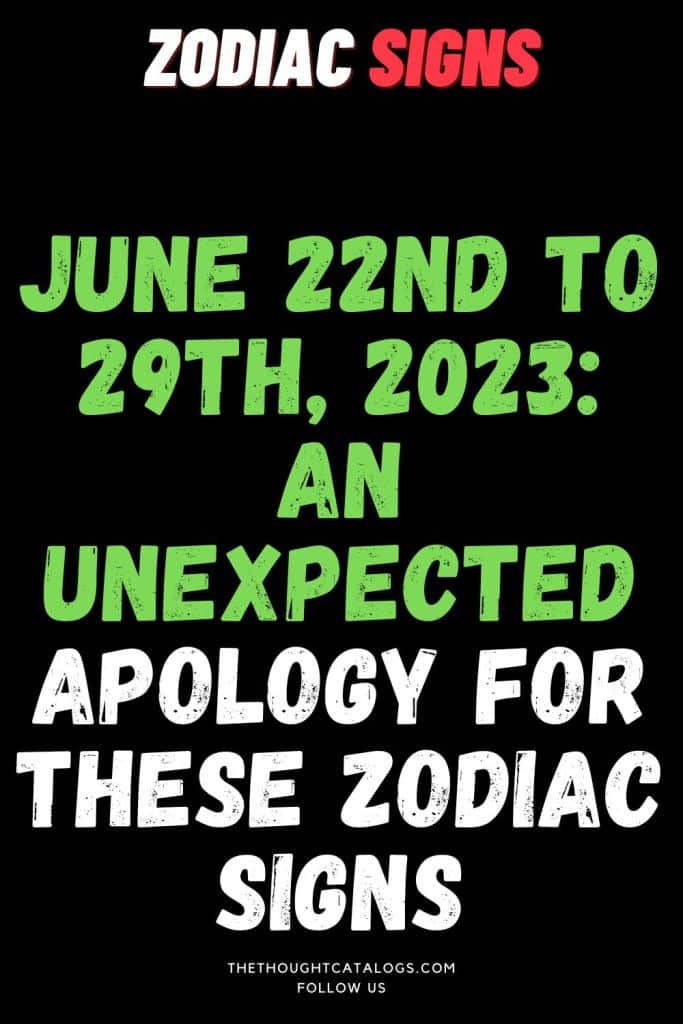 June 22th To 29th: An Unexpected Apology For These Zodiac Signs