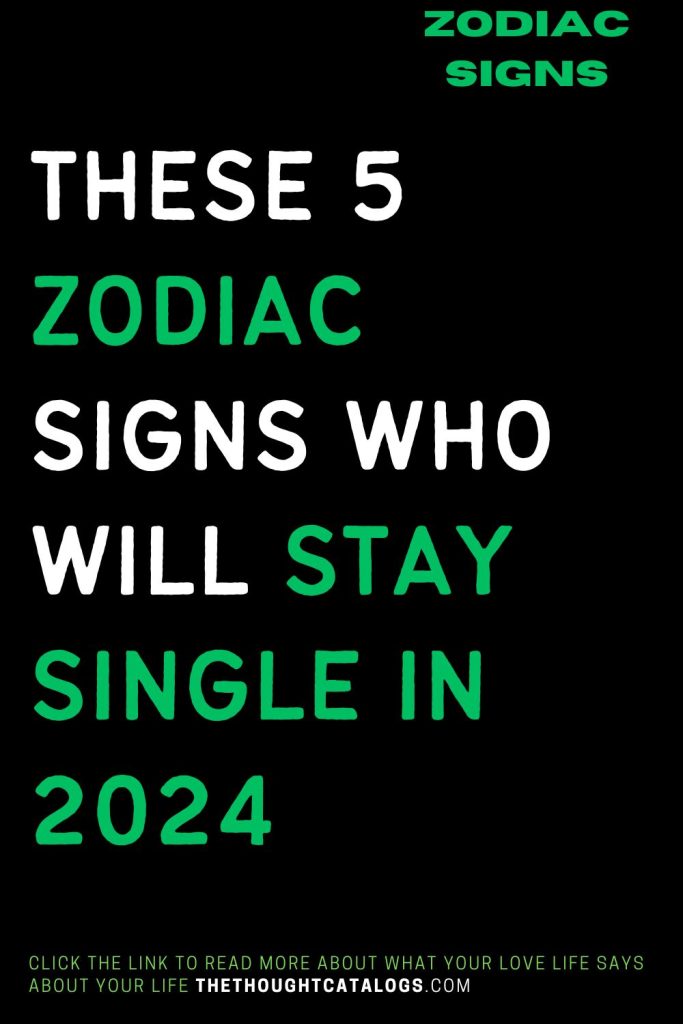 These 5 Zodiac Signs Who Will Stay Single In 2024