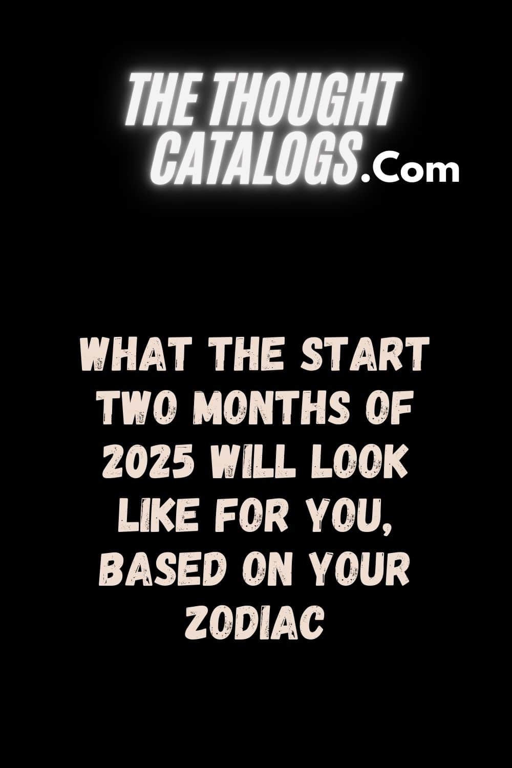 What The Start Two Months Of 2025 Will Look Like For You, Based On Your Zodiac
