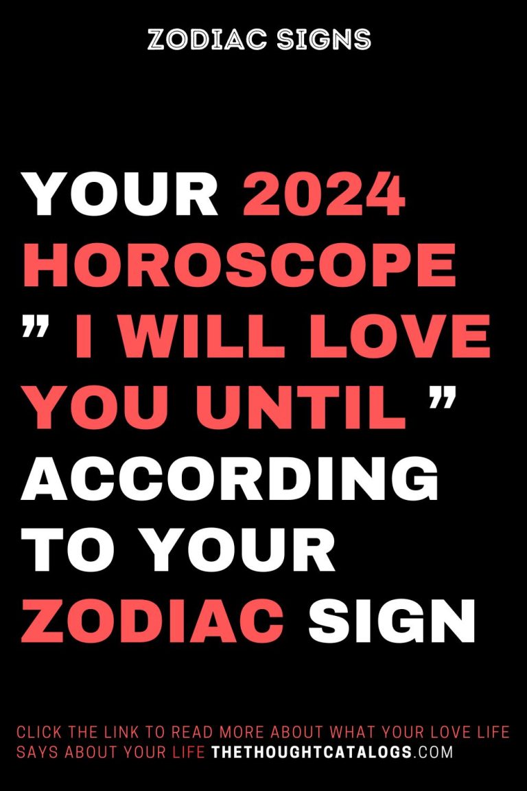 Your 2024 Horoscope I Will Love You Until According To Your Zodiac Sign   4 17 768x1152 