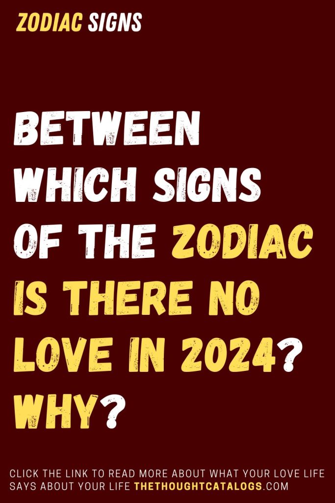 Between Which Signs Of The Zodiac Is There No Love In 2024? Why?