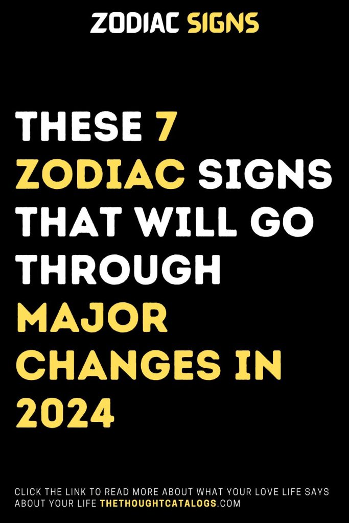These 7 Zodiac Signs That Will Go Through Major Changes In 2024