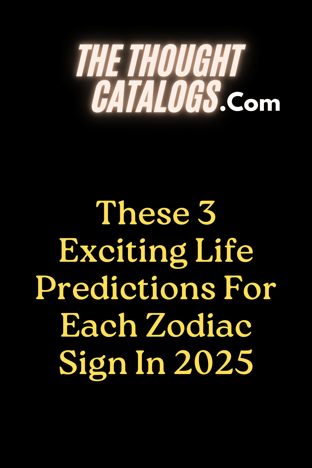 These 3 Exciting Life Predictions For Each Zodiac Sign In 2025