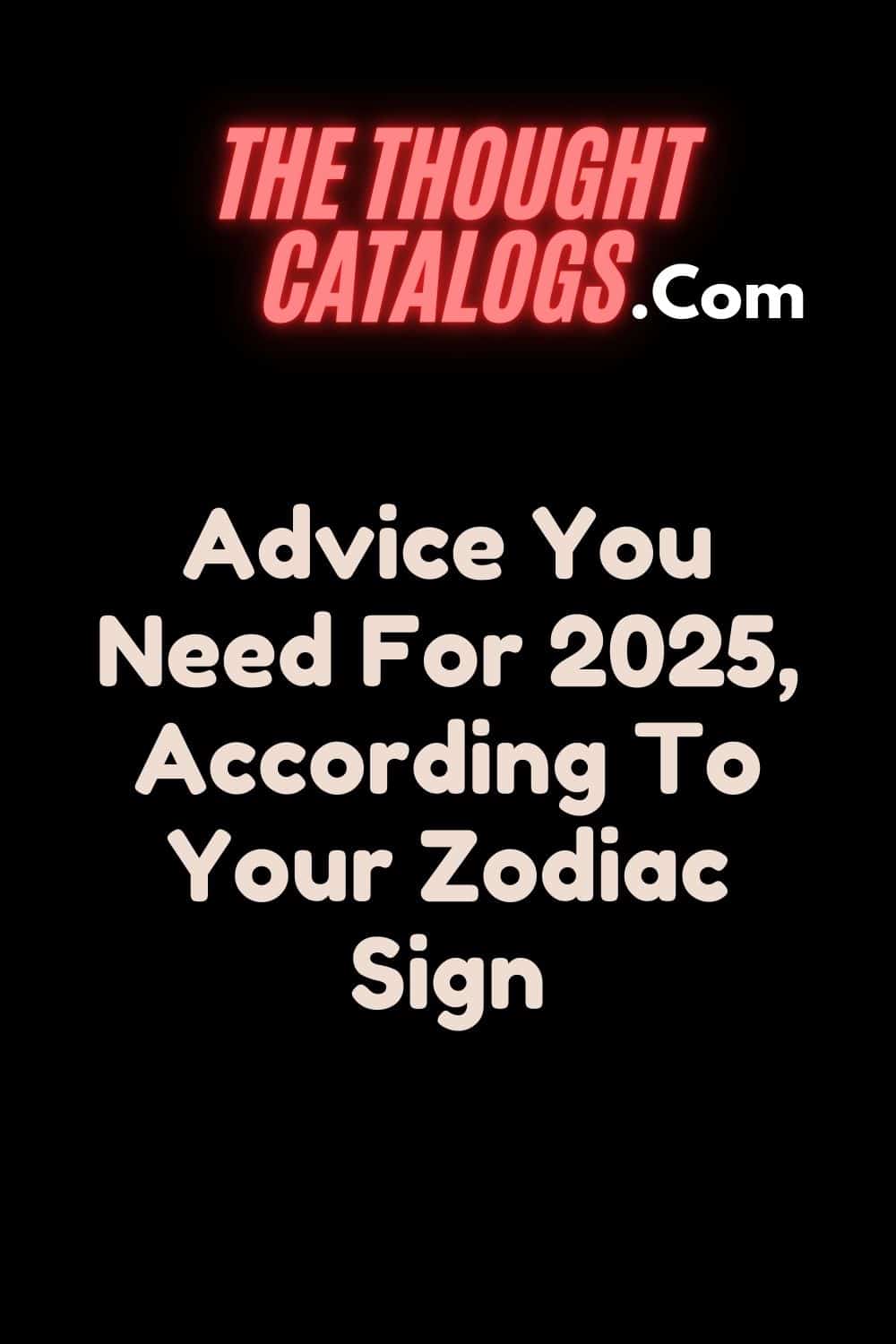 Advice You Need For 2025, According To Your Zodiac Sign