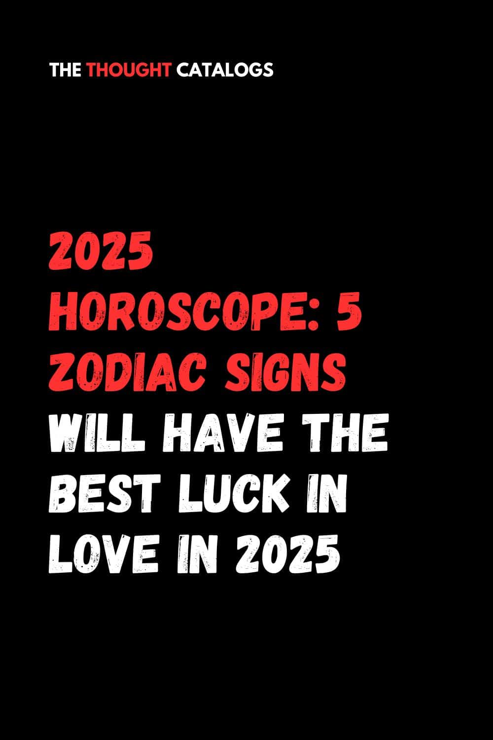 2025 Horoscope: 5 Zodiac Signs Will Have The Best Luck In Love In 2025