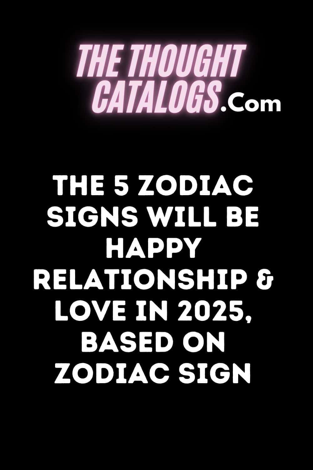 The 5 Zodiac Signs Will Be Happy Relationship & Love In 2025, Based On Zodiac Sign