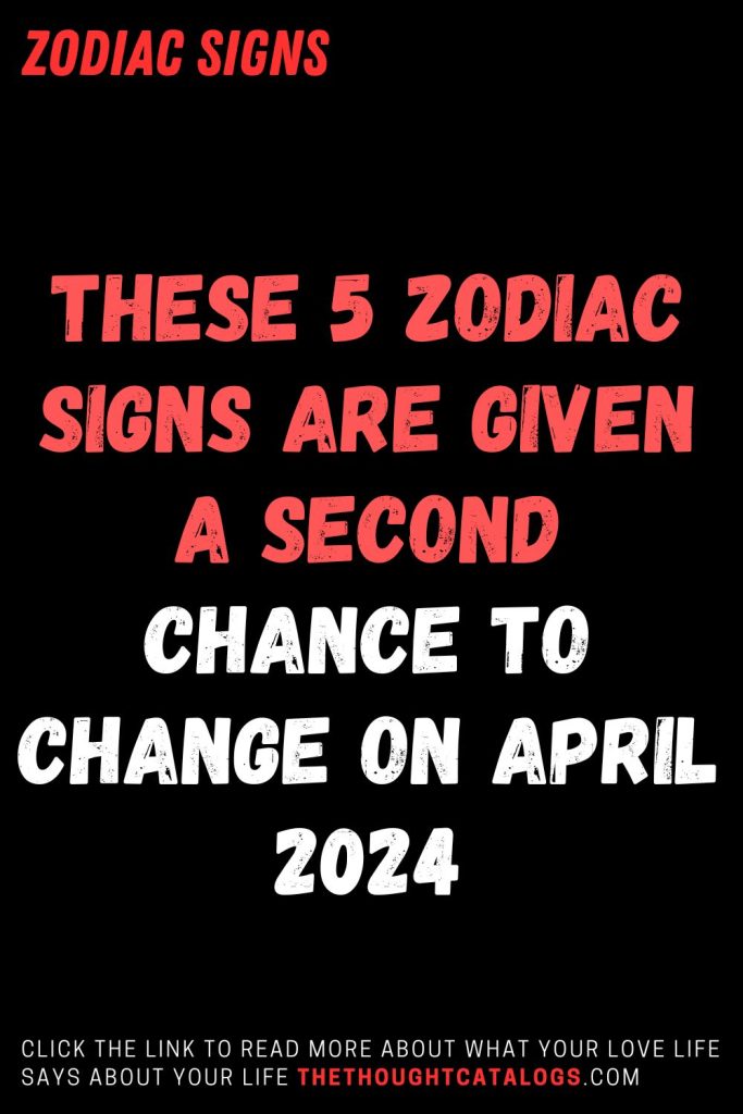 These 5 Zodiac Signs Are Given A Second Chance To Change On April 2024