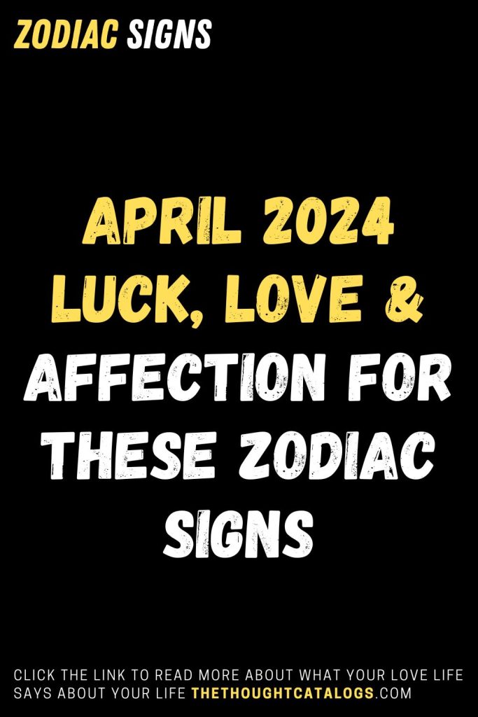 April 2024 Luck, Love & Affection For These Zodiac Signs