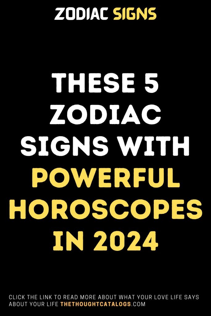 These 5 Zodiac Signs With Powerful Horoscopes In 2024 - The Thought 