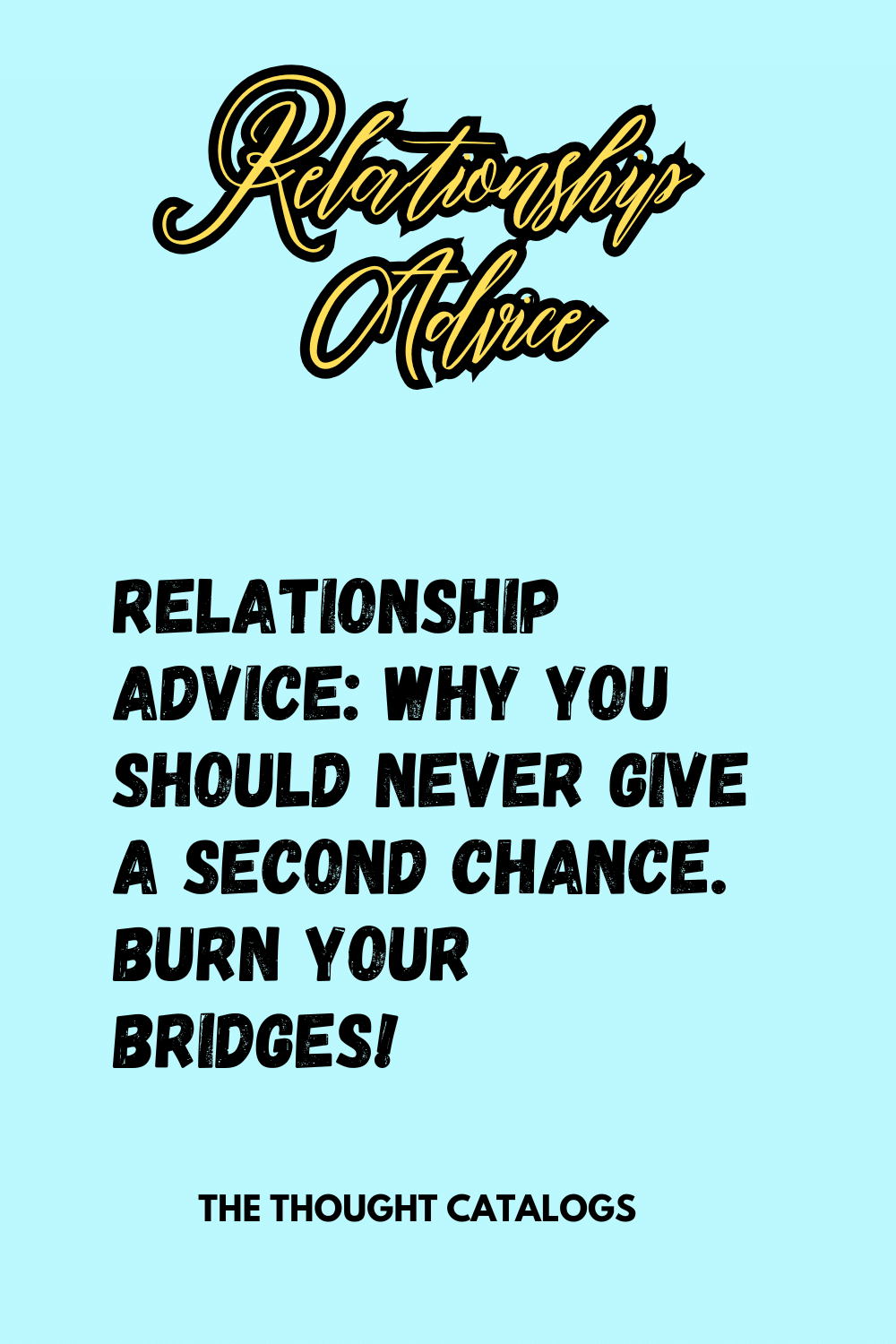 Relationship Advice: Why you should never give a second chance. Burn your bridges!