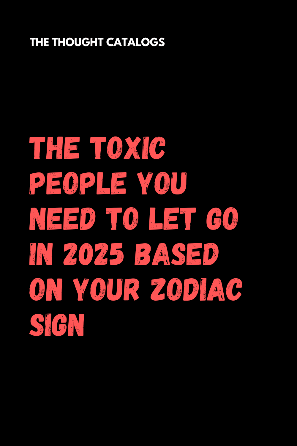 The Toxic People You Need To Let Go In 2025 Based On Your Zodiac Sign