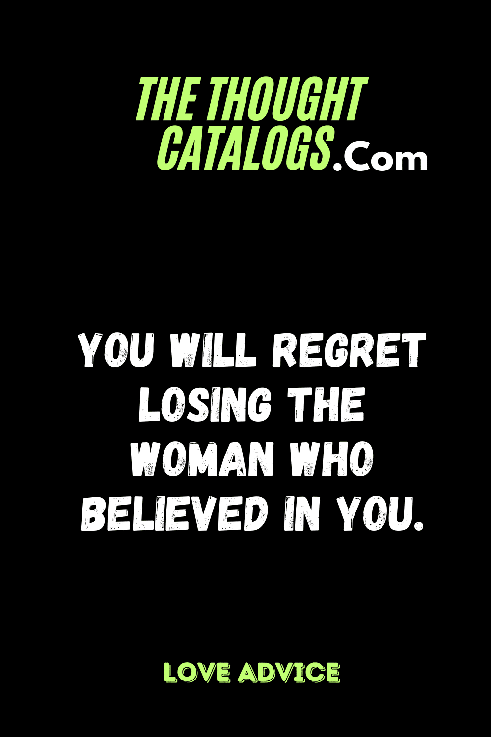 You will regret losing the woman who believed in you.