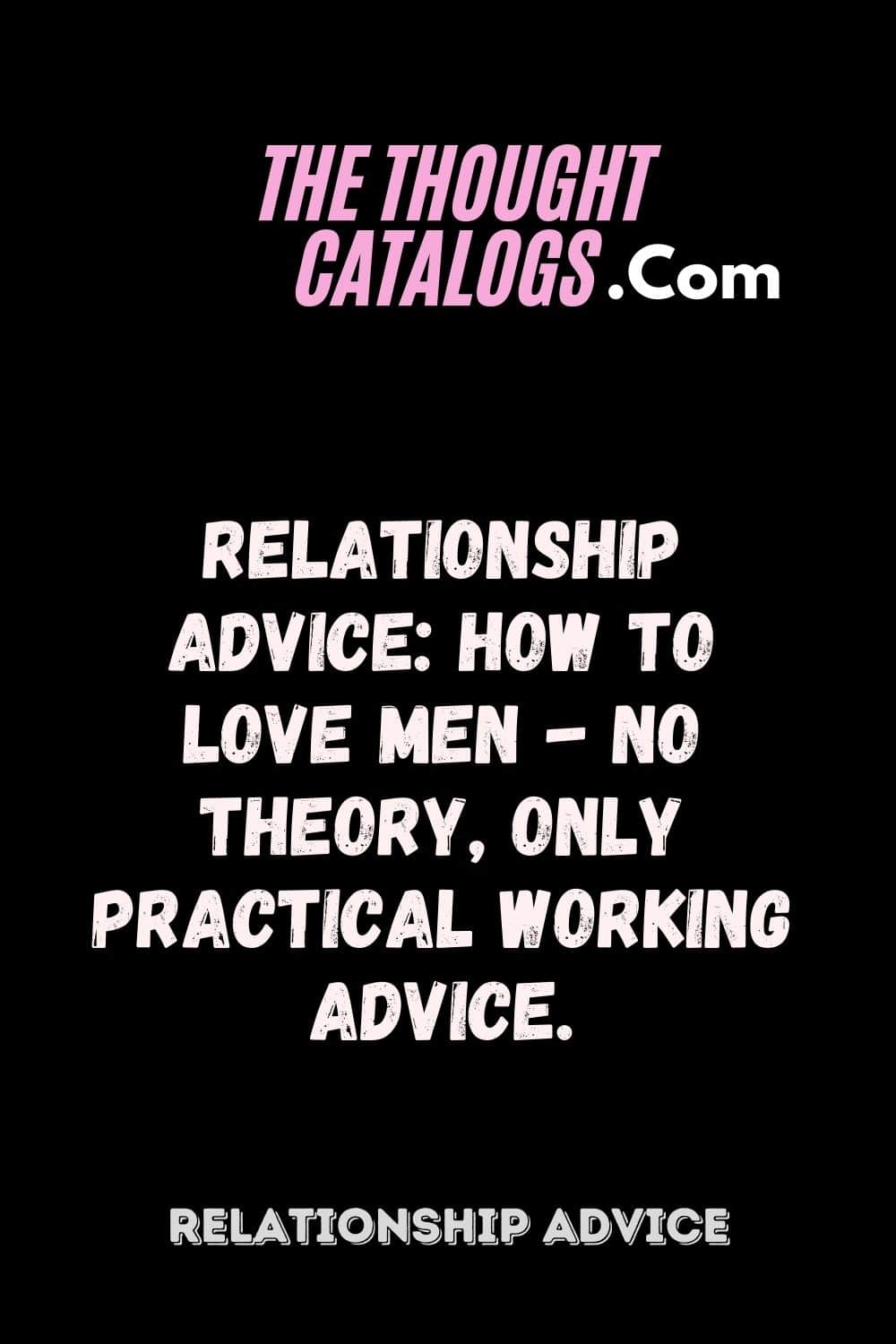 Relationship Advice: How to love men - No theory, only practical working advice.