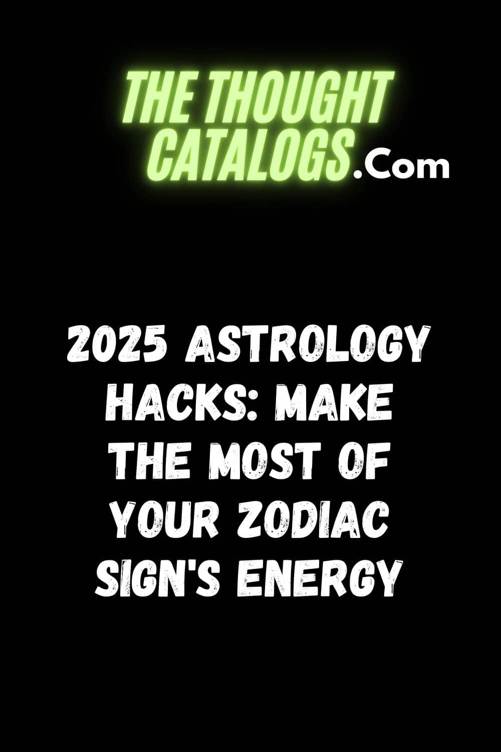 2025 Astrology Hacks: Make the Most of Your Zodiac Sign's Energy