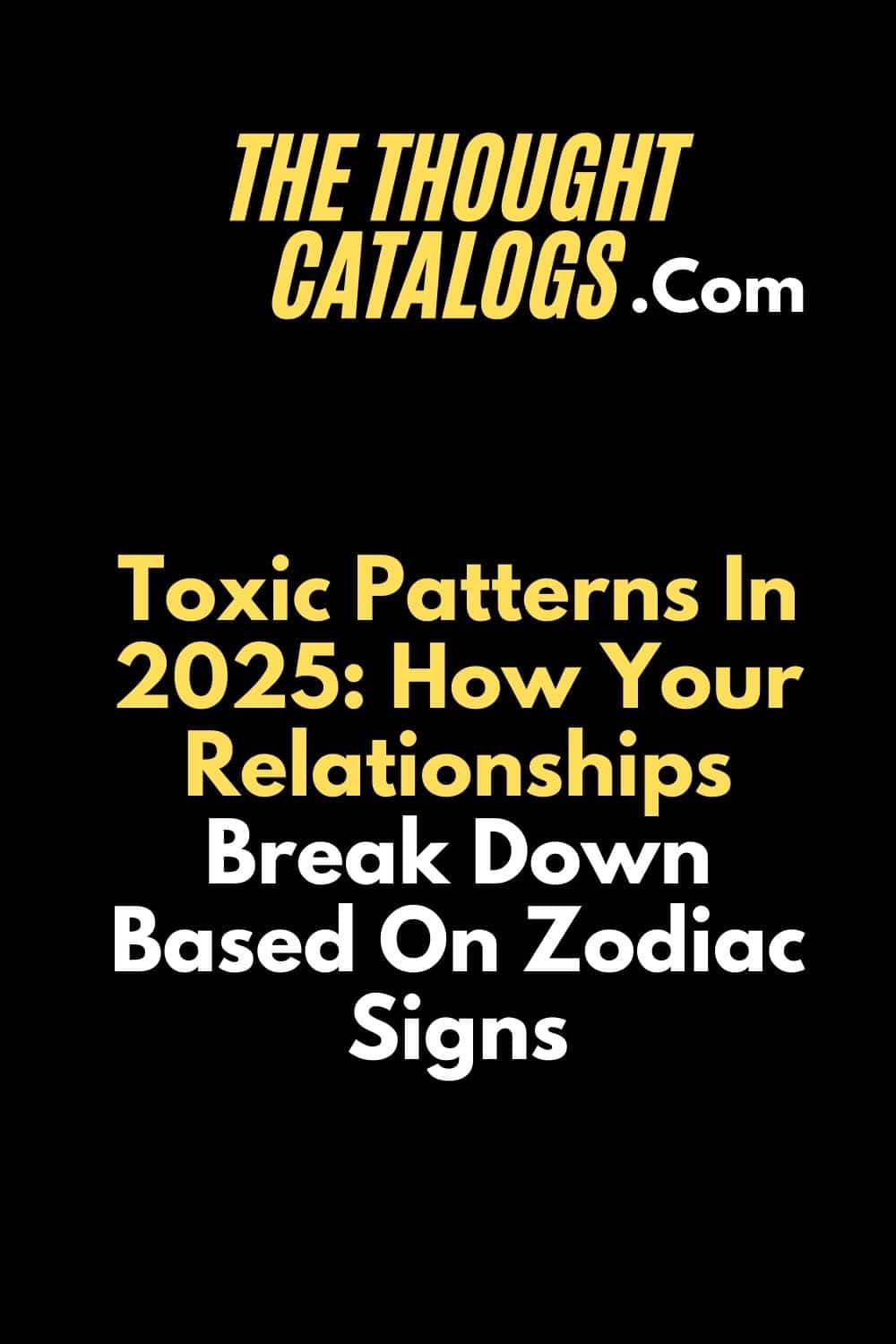 Toxic Patterns In 2025: How Your Relationships Break Down Based On Zodiac Signs