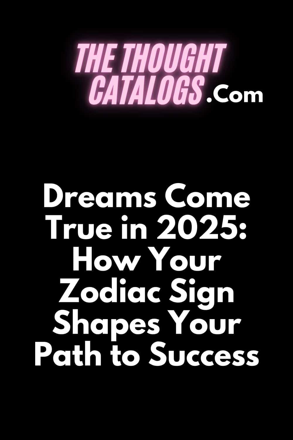 Dreams Come True in 2025: How Your Zodiac Sign Shapes Your Path to Success