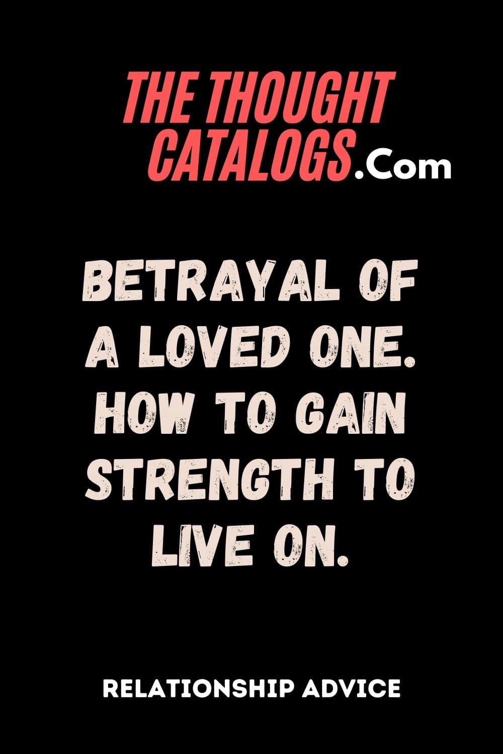 Betrayal of a loved one. How to gain strength to live on.