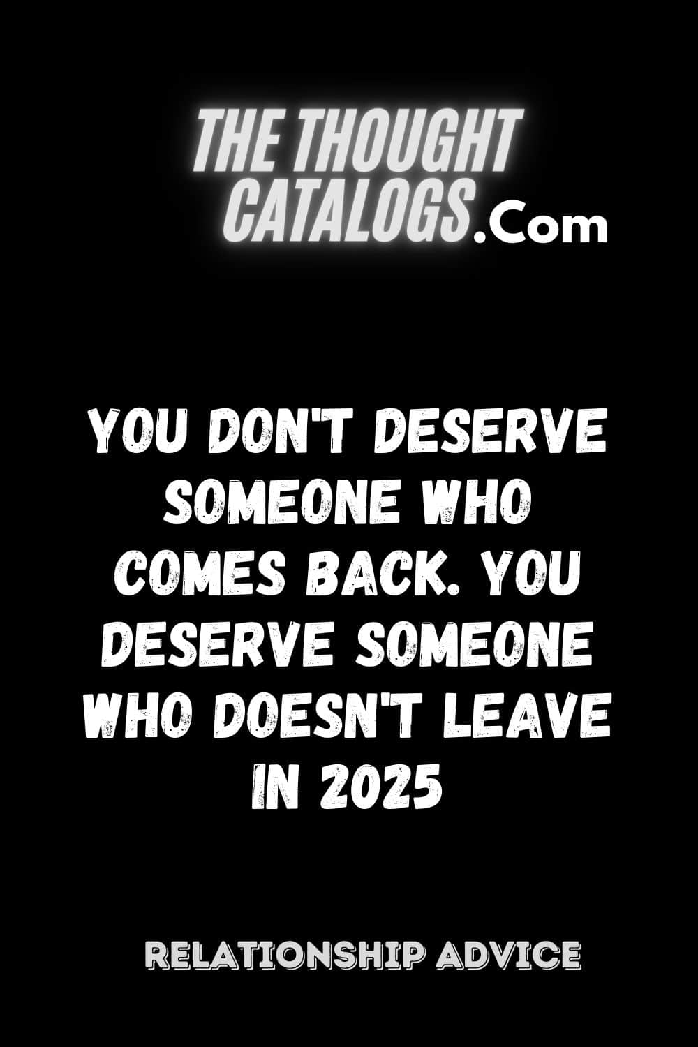 You Don't Deserve Someone Who Comes Back. You Deserve Someone Who Doesn't Leave In 2025