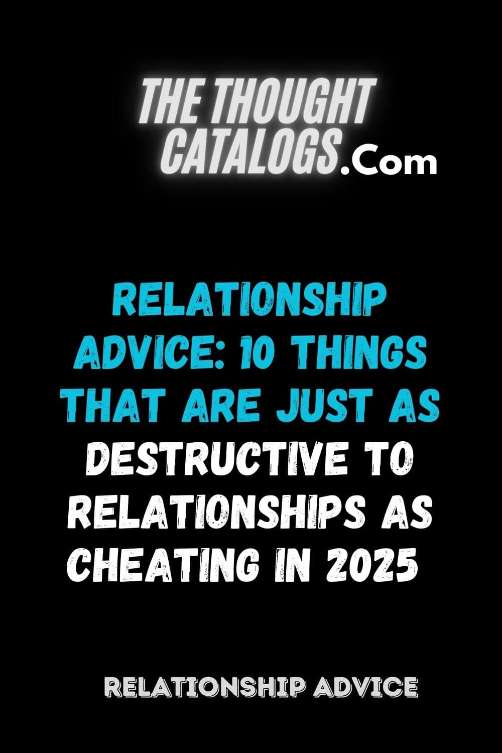 Relationship Advice: 10 Things That Are Just as Destructive to Relationships as Cheating In 2025