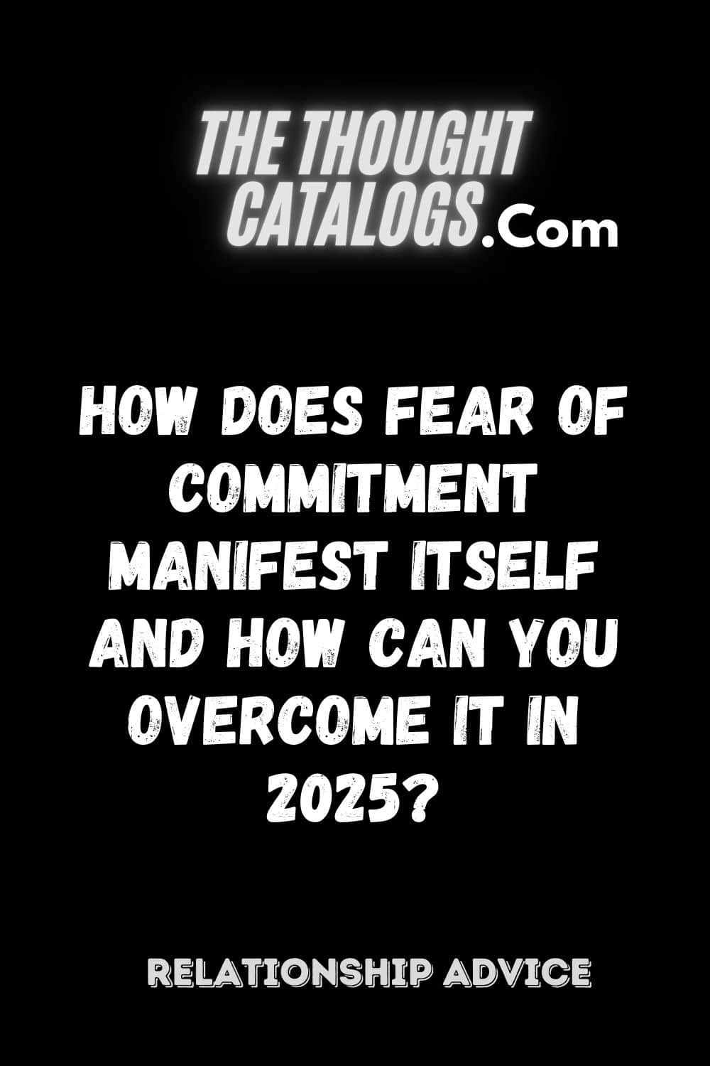 How Does Fear Of Commitment Manifest Itself And How Can You Overcome It In 2025?