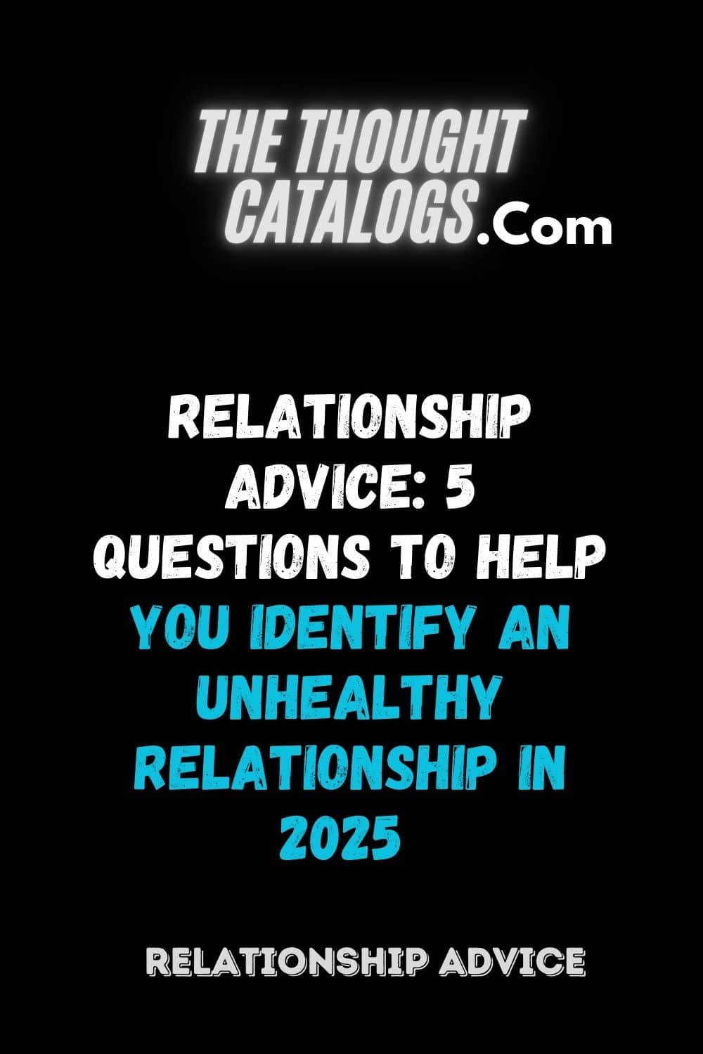 Relationship Advice: 5 Questions to Help You Identify an Unhealthy Relationship In 2025