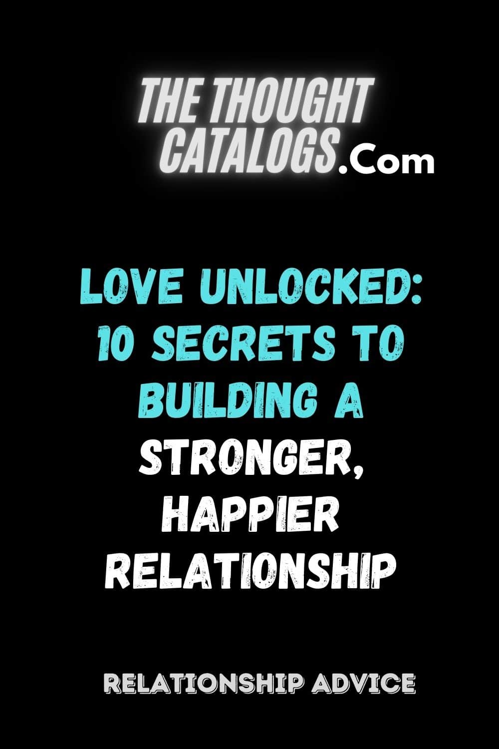 Love Unlocked: 10 Secrets to Building a Stronger, Happier Relationship