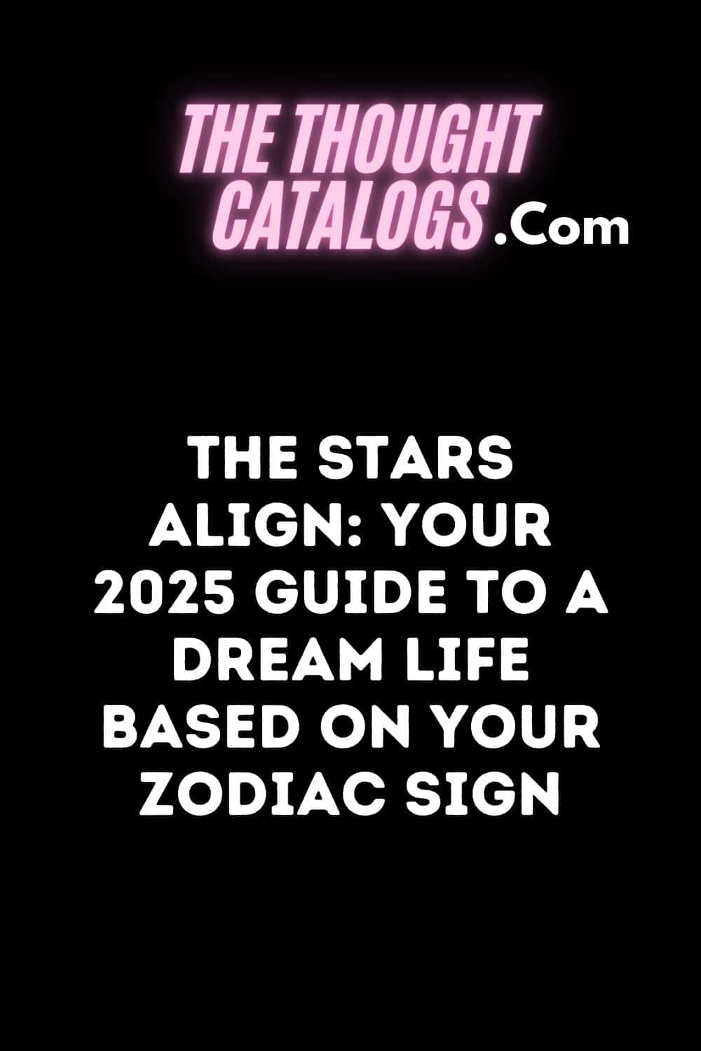 The Stars Align: Your 2025 Guide to a Dream Life Based on Your Zodiac Sign