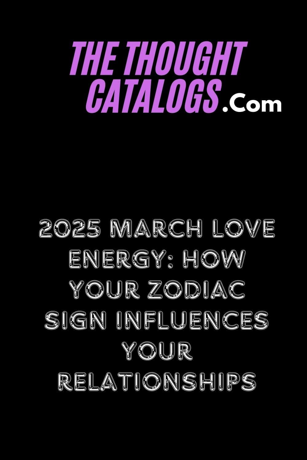 2025 March Love Energy: How Your Zodiac Sign Influences Your Relationships