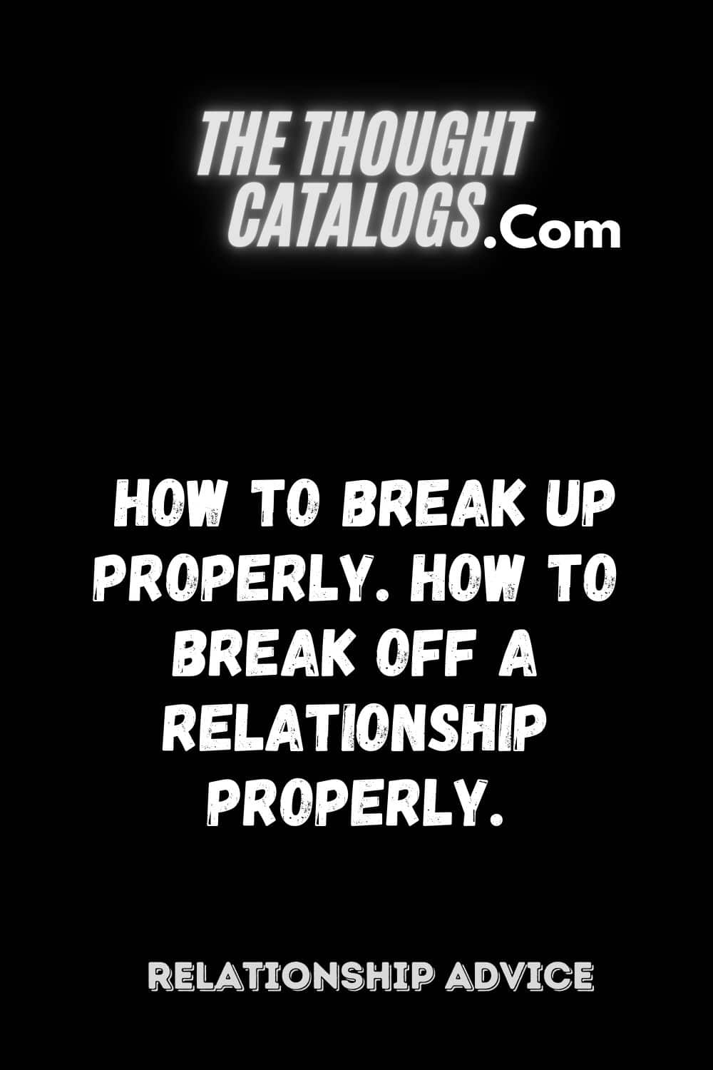 How to break up properly. How to break off a relationship properly.