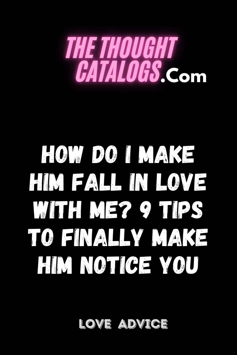 How do I make him fall in love with me? 9 tips to finally make him notice you