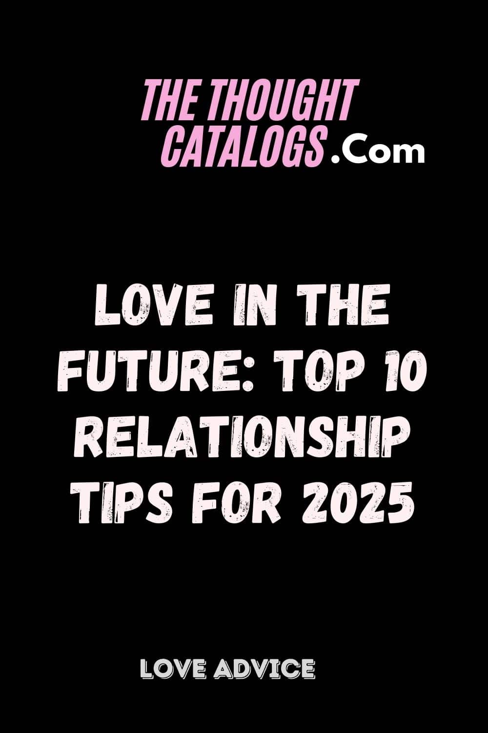 Love in the Future: Top 10 Relationship Tips for 2025